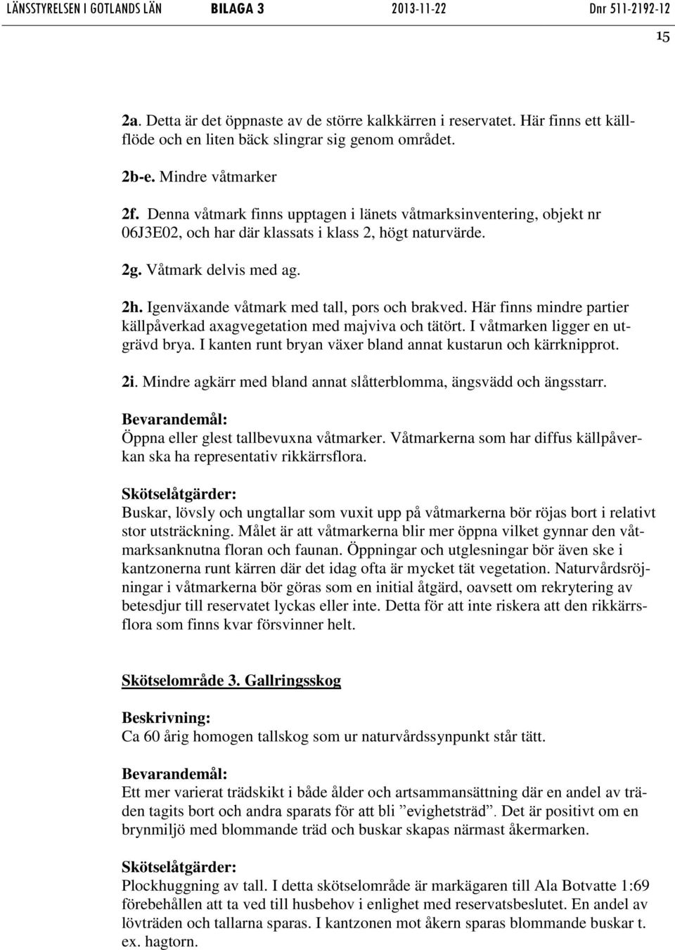 Igenväxande våtmark med tall, pors och brakved. Här finns mindre partier källpåverkad axagvegetation med majviva och tätört. I våtmarken ligger en utgrävd brya.