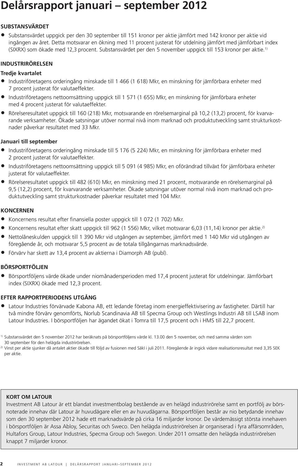 1) INDUSTRIRÖRELSEN Tredje kvartalet Industriföretagens orderingång minskade till 1 466 (1 618) Mkr, en minskning för jämförbara enheter med 7 procent justerat för valuta effekter.