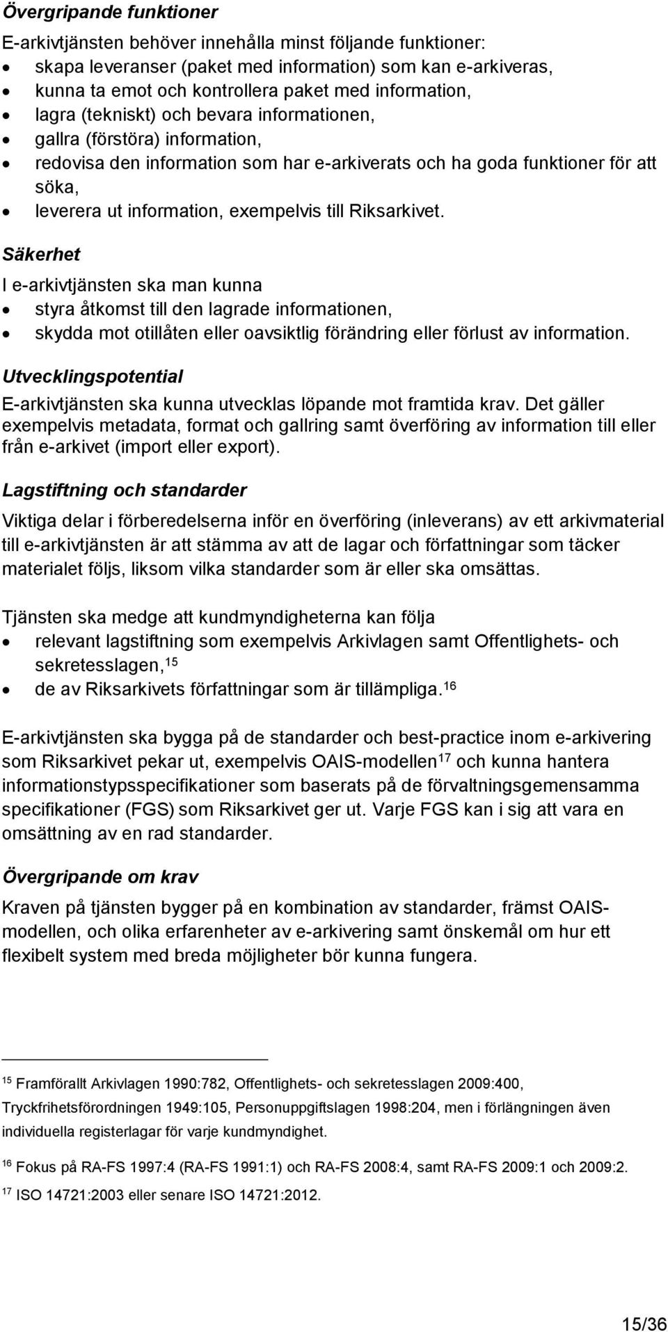 Riksarkivet. Säkerhet I e-arkivtjänsten ska man kunna styra åtkomst till den lagrade informationen, skydda mot otillåten eller oavsiktlig förändring eller förlust av information.