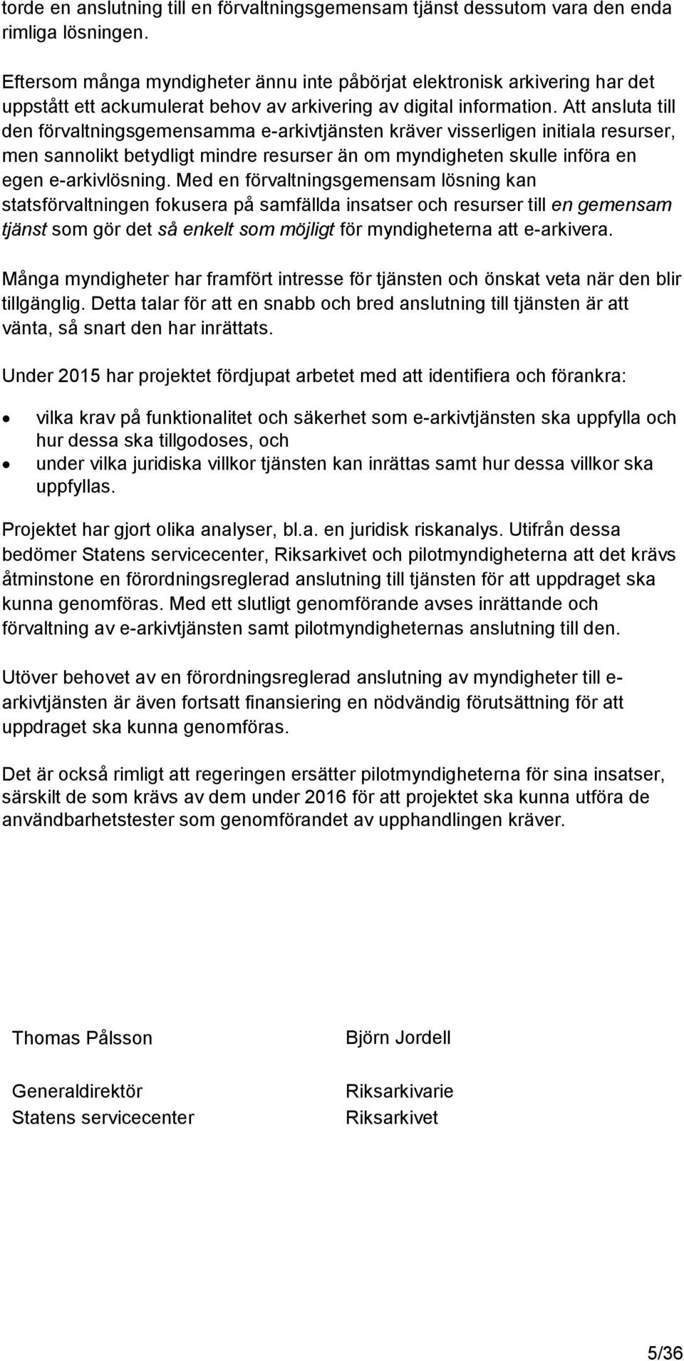 Att ansluta till den förvaltningsgemensamma e-arkivtjänsten kräver visserligen initiala resurser, men sannolikt betydligt mindre resurser än om myndigheten skulle införa en egen e-arkivlösning.