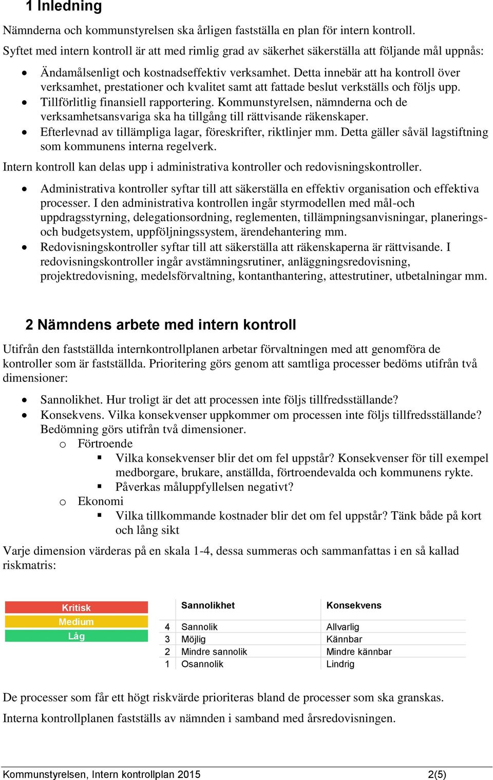 Detta innebär att ha kontroll över verksamhet, prestationer och kvalitet samt att fattade beslut verkställs och följs upp. Tillförlitlig finansiell rapportering.