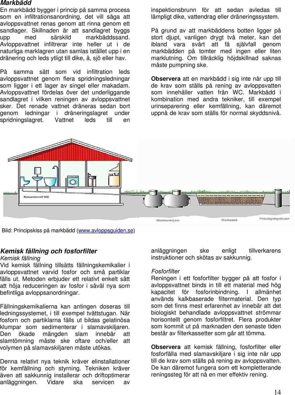 Avloppsvattnet infiltrerar inte heller ut i de naturliga marklagren utan samlas istället upp i en dränering och leds ytligt till dike, å, sjö eller hav.