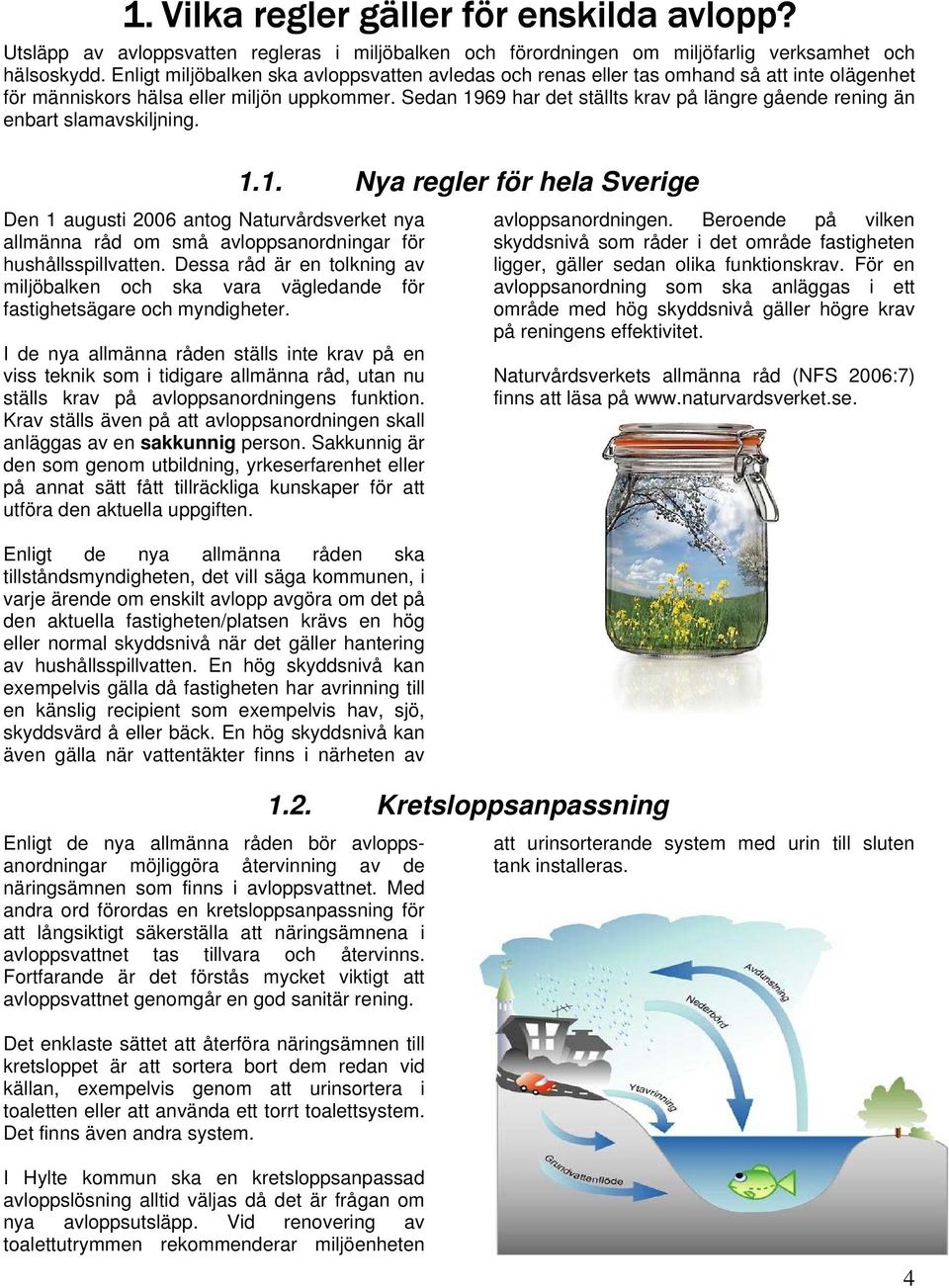 Sedan 1969 har det ställts krav på längre gående rening än enbart slamavskiljning. 1.1. Nya regler för hela Sverige Den 1 augusti 2006 antog Naturvårdsverket nya allmänna råd om små avloppsanordningar för hushållsspillvatten.