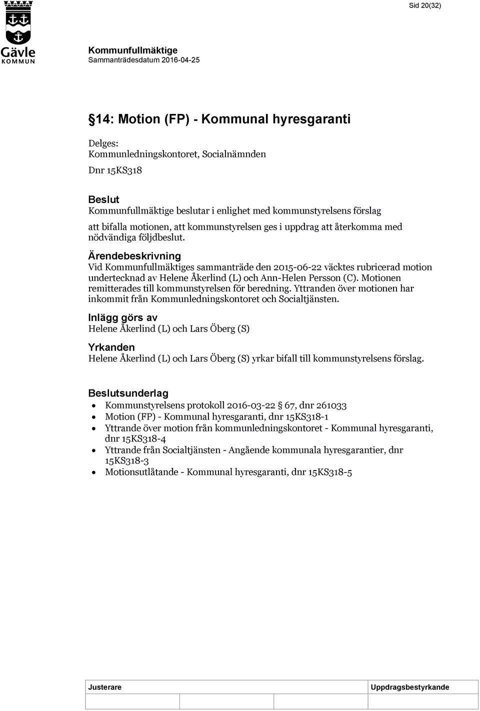 Motionen remitterades till kommunstyrelsen för beredning. Yttranden över motionen har inkommit från Kommunledningskontoret och Socialtjänsten.