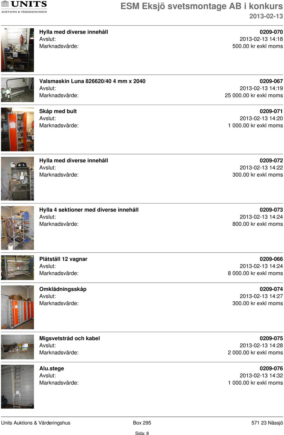 00 kr exkl moms Hylla 4 sektioner med diverse innehåll 0209-073 Avslut: 14:24 Plåtställ 12 vagnar 0209-066 Avslut: 14:24 8 000.