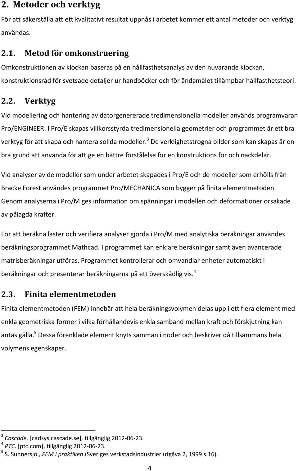 hållfasthetsteori. 2.2. Verktyg Vid modellering och hantering av datorgenererade tredimensionella modeller används programvaran Pro/ENGINEER.