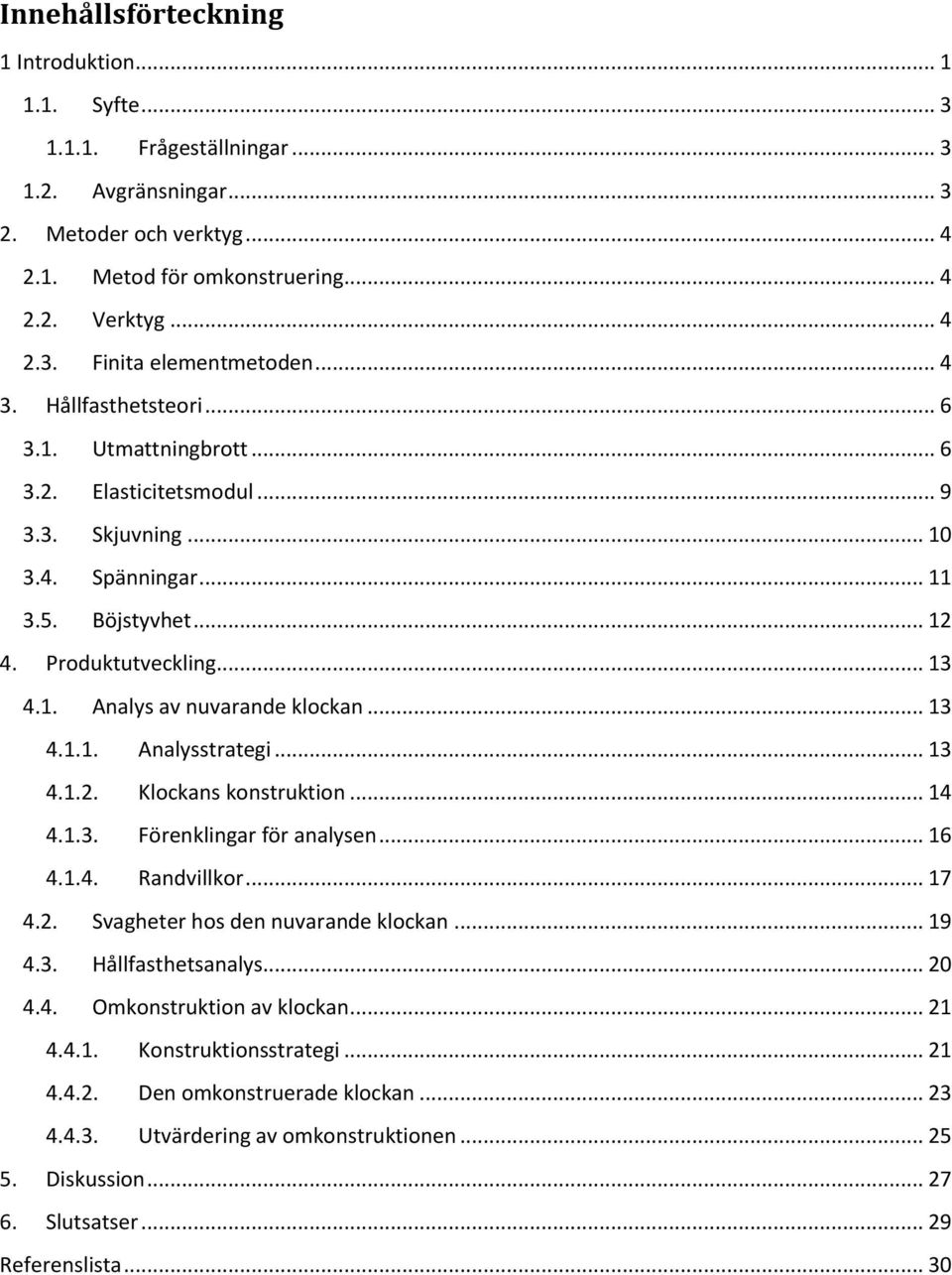 .. 13 4.1.1. Analysstrategi... 13 4.1.2. Klockans konstruktion... 14 4.1.3. Förenklingar för analysen... 16 4.1.4. Randvillkor... 17 4.2. Svagheter hos den nuvarande klockan... 19 4.3. Hållfasthetsanalys.