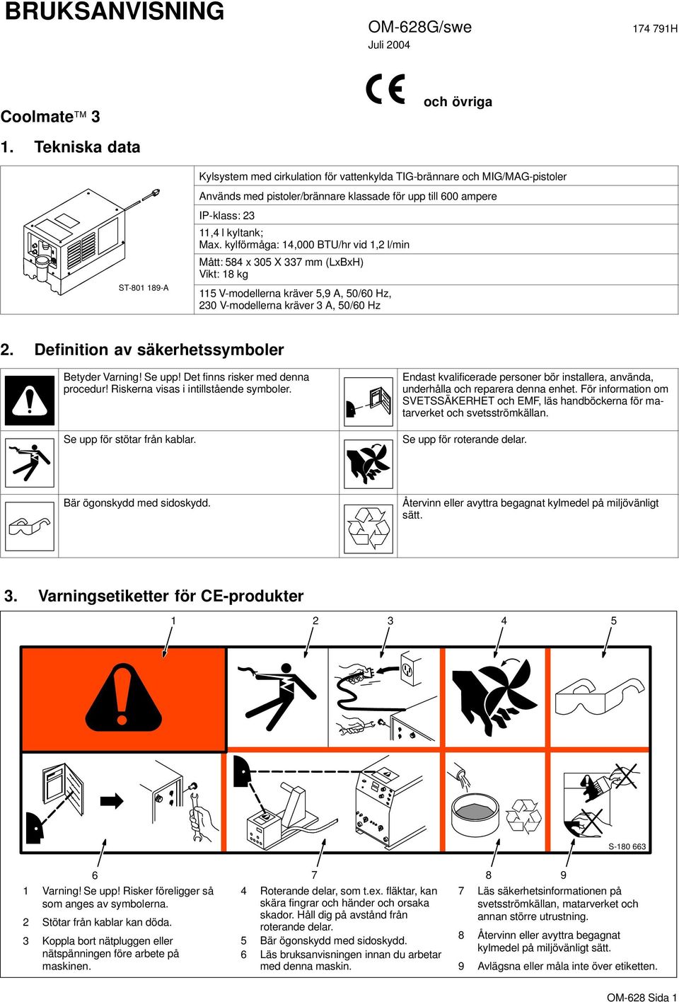 kyltank; Max. kylförmåga: 4,000 BTU/hr vid,2 l/min Mått: 584 x 305 X 337 mm (LxBxH) Vikt: 8 kg 5 V-modellerna kräver 5,9 A, 50/60 Hz, 230 V-modellerna kräver 3 A, 50/60 Hz 2.