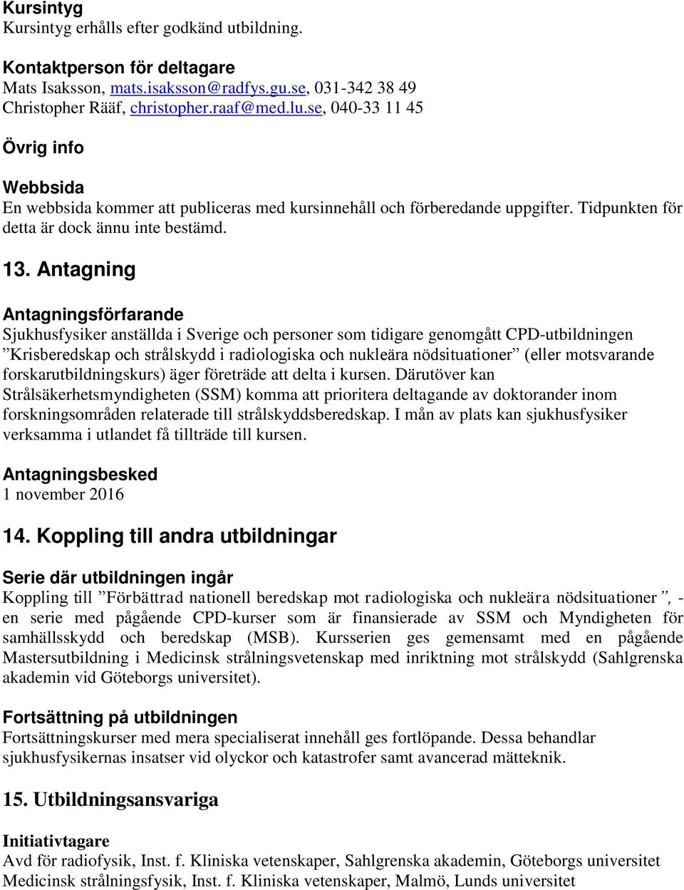 Antagning Antagningsförfarande Sjukhusfysiker anställda i Sverige och personer som tidigare genomgått CPD-utbildningen Krisberedskap och strålskydd i radiologiska och nukleära nödsituationer (eller