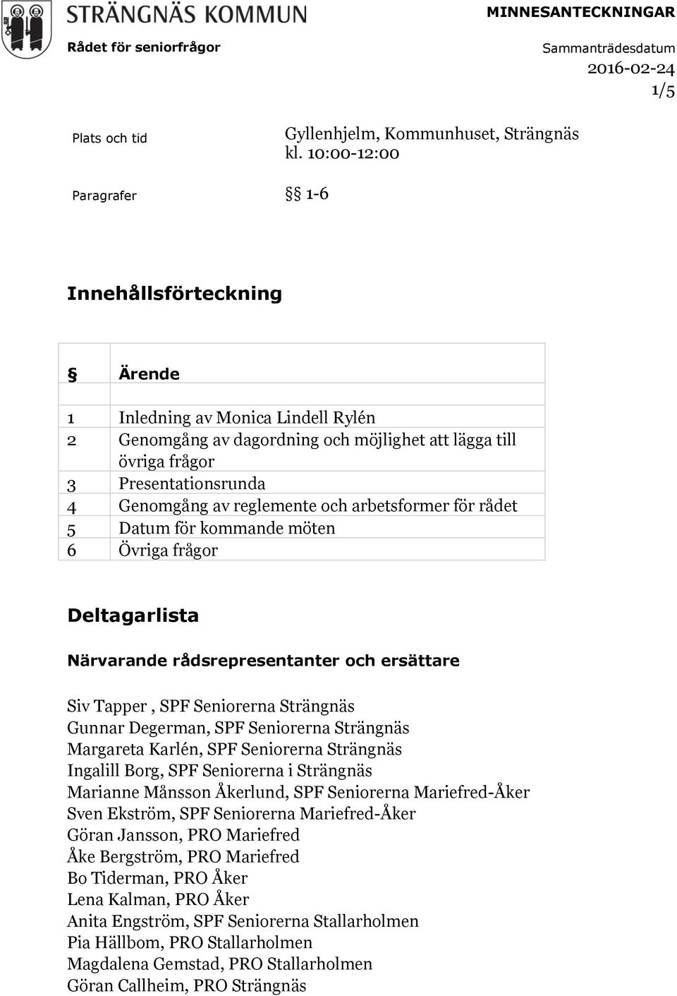 reglemente och arbetsformer för rådet 5 Datum för kommande möten 6 Övriga frågor Deltagarlista Närvarande rådsrepresentanter och ersättare Siv Tapper, SPF Seniorerna Strängnäs Gunnar Degerman, SPF