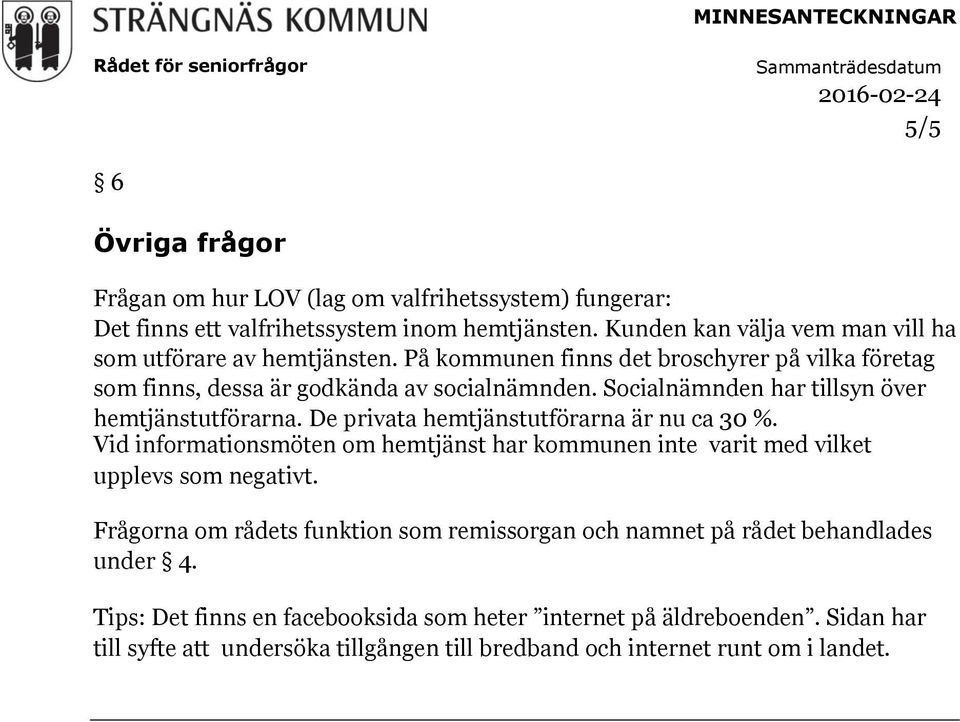 Socialnämnden har tillsyn över hemtjänstutförarna. De privata hemtjänstutförarna är nu ca 30 %.