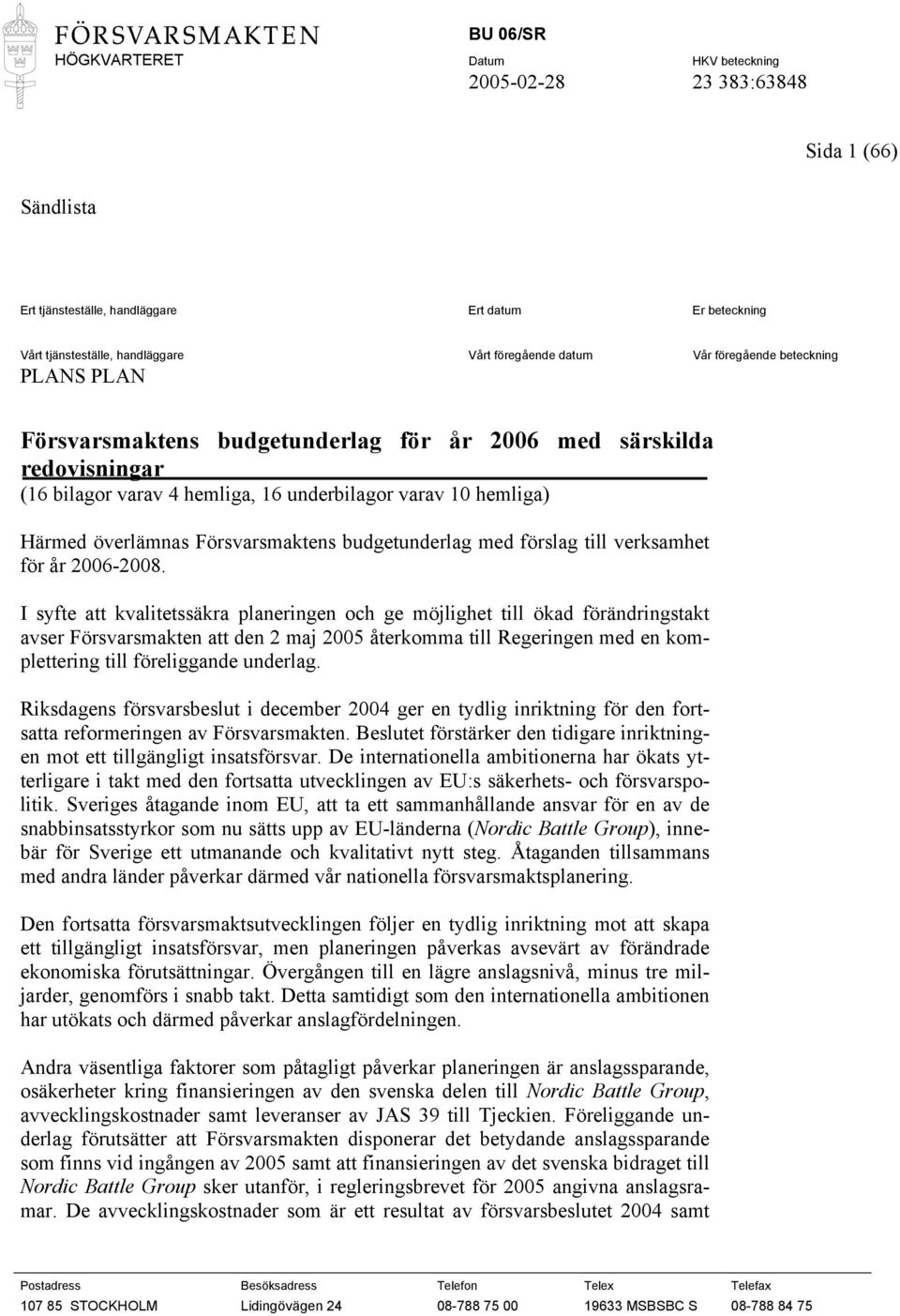 I syfte att kvalitetssäkra planeringen och ge möjlighet till ökad förändringstakt avser Försvarsmakten att den 2 maj 2005 återkomma till Regeringen med en komplettering till föreliggande underlag.