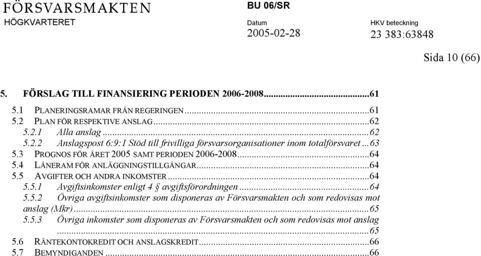 ..64 5.5.2 Övriga avgiftsinkomster som disponeras av Försvarsmakten och som redovisas mot anslag (Mkr)...65 5.5.3 Övriga inkomster som disponeras av Försvarsmakten och som redovisas mot anslag.