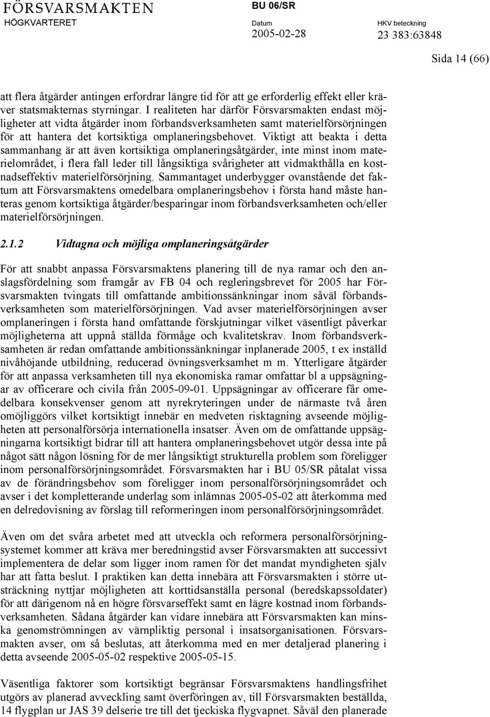 Viktigt att beakta i detta sammanhang är att även kortsiktiga omplaneringsåtgärder, inte minst inom materielområdet, i flera fall leder till långsiktiga svårigheter att vidmakthålla en