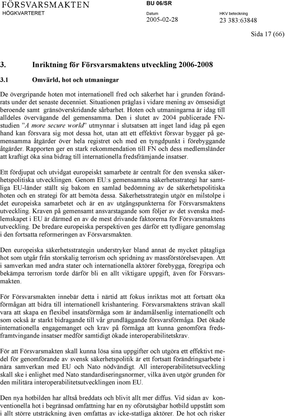 Situationen präglas i vidare mening av ömsesidigt beroende samt gränsöverskridande sårbarhet. Hoten och utmaningarna är idag till alldeles övervägande del gemensamma.