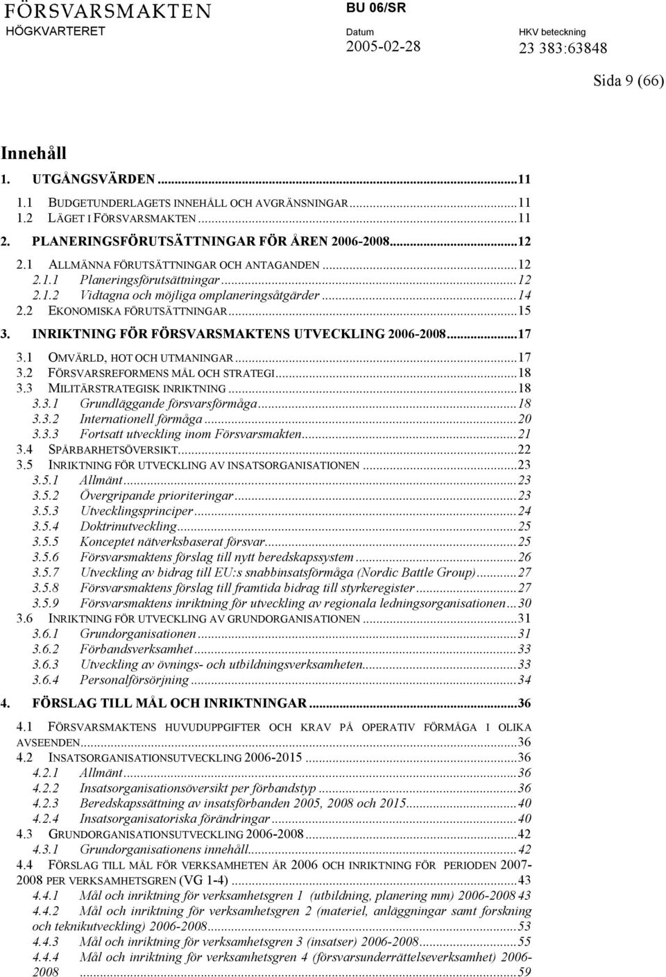 INRIKTNING FÖR FÖRSVARSMAKTENS UTVECKLING 2006-2008...17 3.1 OMVÄRLD, HOT OCH UTMANINGAR...17 3.2 FÖRSVARSREFORMENS MÅL OCH STRATEGI...18 3.3 MILITÄRSTRATEGISK INRIKTNING...18 3.3.1 Grundläggande försvarsförmåga.