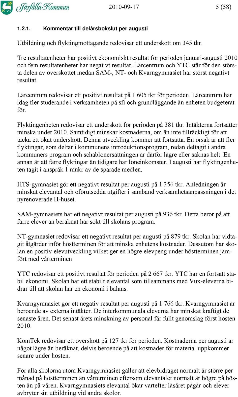 Lärcentrum och YTC står för den största delen av överskottet medan SAM-, NT- och Kvarngymnasiet har störst negativt resultat. Lärcentrum redovisar ett positivt resultat på 1 605 tkr för perioden.