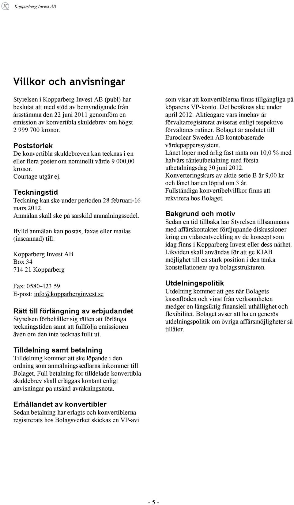 Teckningstid Teckning kan ske under perioden 28 februari-16 mars 2012. Anmälan skall ske på särskild anmälningssedel.