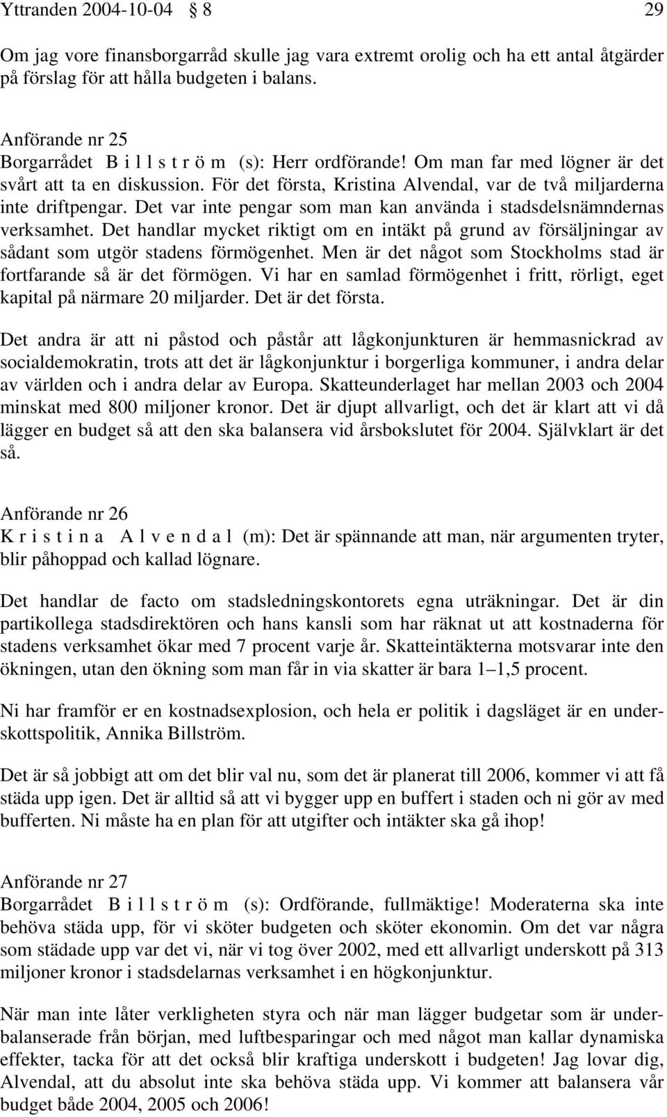 Det var inte pengar som man kan använda i stadsdelsnämndernas verksamhet. Det handlar mycket riktigt om en intäkt på grund av försäljningar av sådant som utgör stadens förmögenhet.