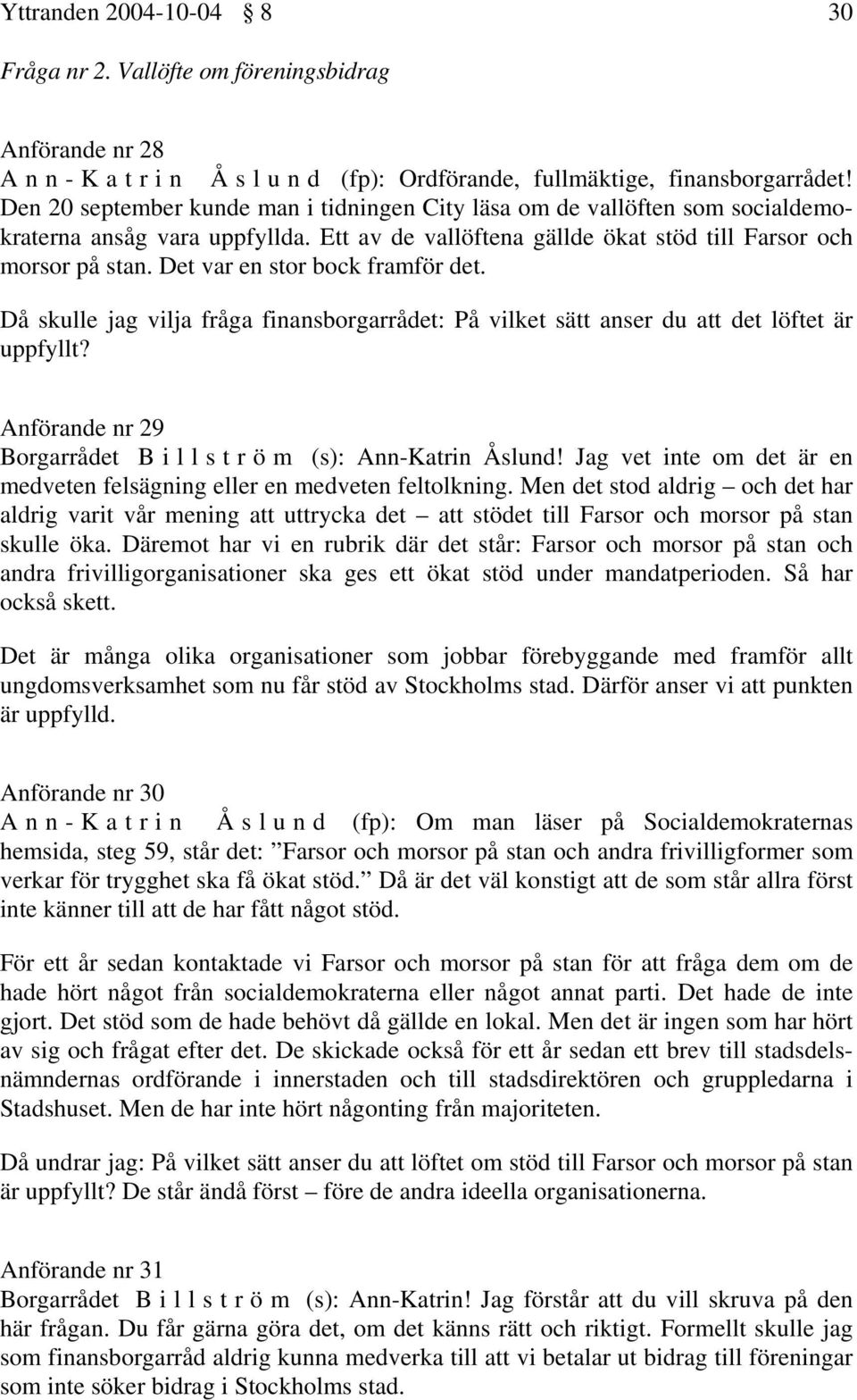 Det var en stor bock framför det. Då skulle jag vilja fråga finansborgarrådet: På vilket sätt anser du att det löftet är uppfyllt? Anförande nr 29 Borgarrådet Billström (s): Ann-Katrin Åslund!