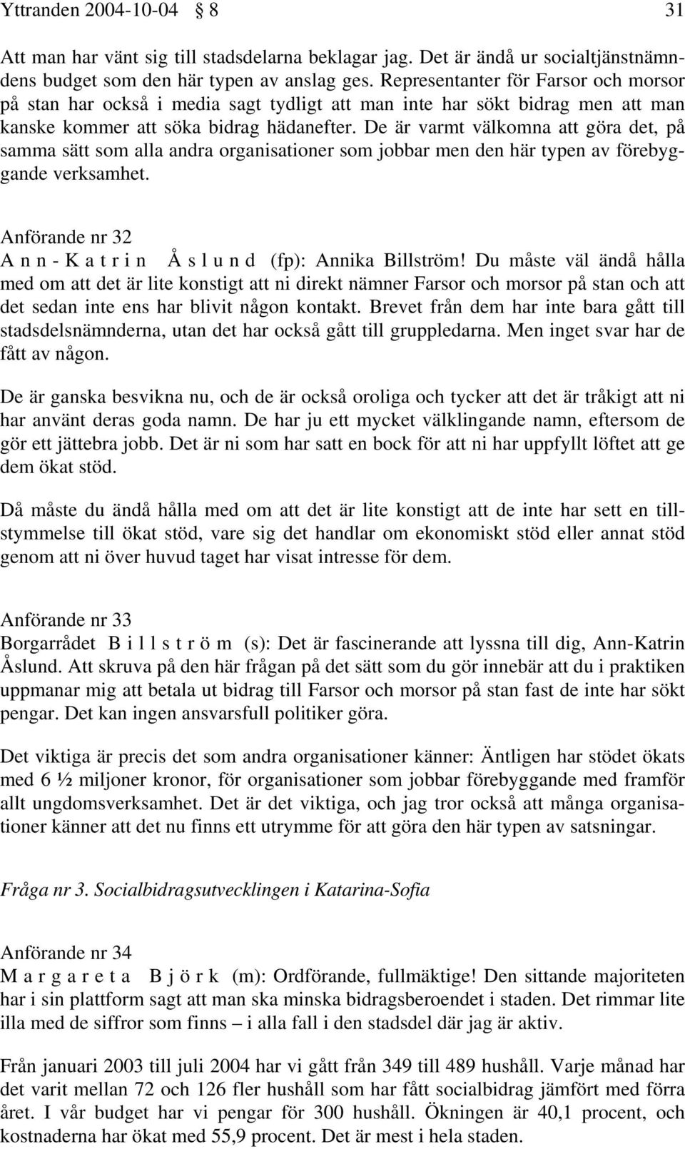 De är varmt välkomna att göra det, på samma sätt som alla andra organisationer som jobbar men den här typen av förebyggande verksamhet. Anförande nr 32 Ann-Katrin Åslund (fp): Annika Billström!