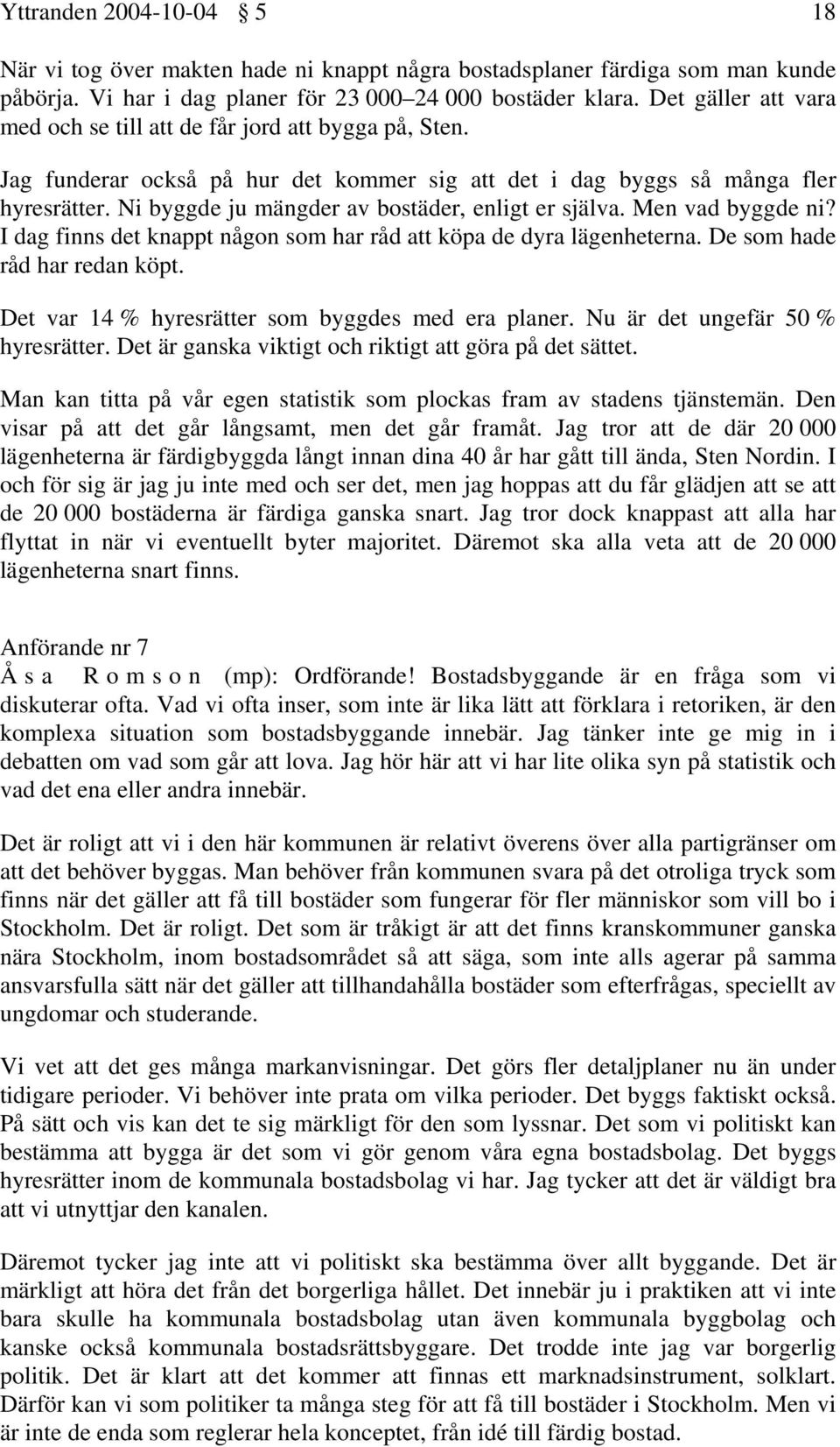 Ni byggde ju mängder av bostäder, enligt er själva. Men vad byggde ni? I dag finns det knappt någon som har råd att köpa de dyra lägenheterna. De som hade råd har redan köpt.