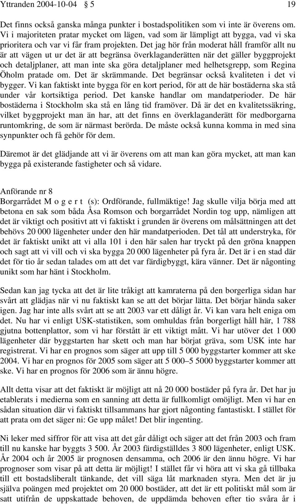 Det jag hör från moderat håll framför allt nu är att vägen ut ur det är att begränsa överklaganderätten när det gäller byggprojekt och detaljplaner, att man inte ska göra detaljplaner med