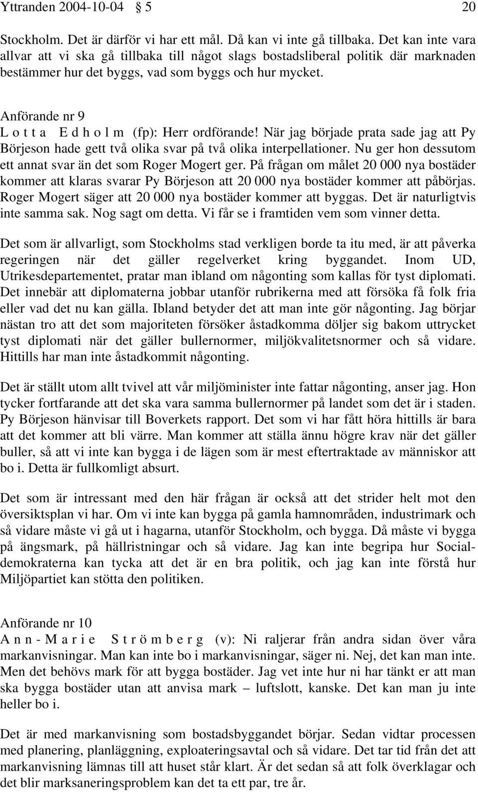 Anförande nr 9 Lotta Edholm (fp): Herr ordförande! När jag började prata sade jag att Py Börjeson hade gett två olika svar på två olika interpellationer.