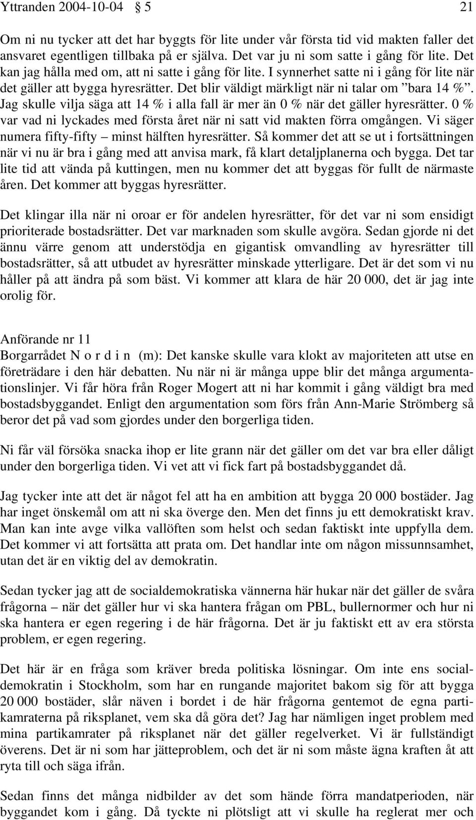 Jag skulle vilja säga att 14 % i alla fall är mer än 0 % när det gäller hyresrätter. 0 % var vad ni lyckades med första året när ni satt vid makten förra omgången.