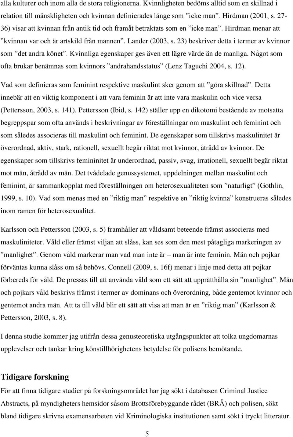 23) beskriver detta i termer av kvinnor som det andra könet. Kvinnliga egenskaper ges även ett lägre värde än de manliga.