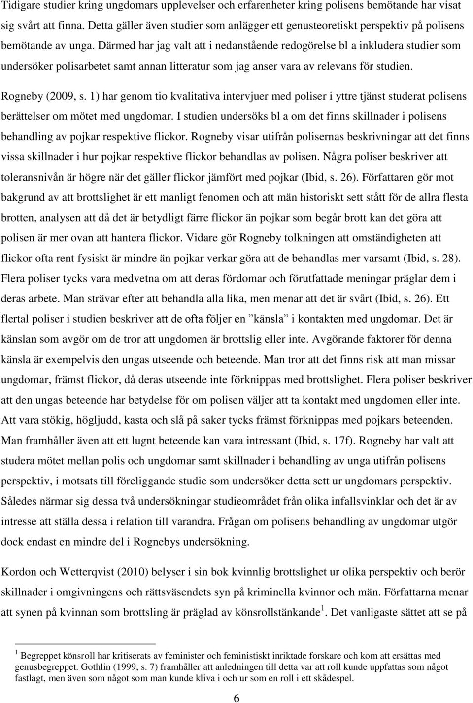 Därmed har jag valt att i nedanstående redogörelse bl a inkludera studier som undersöker polisarbetet samt annan litteratur som jag anser vara av relevans för studien. Rogneby (2009, s.