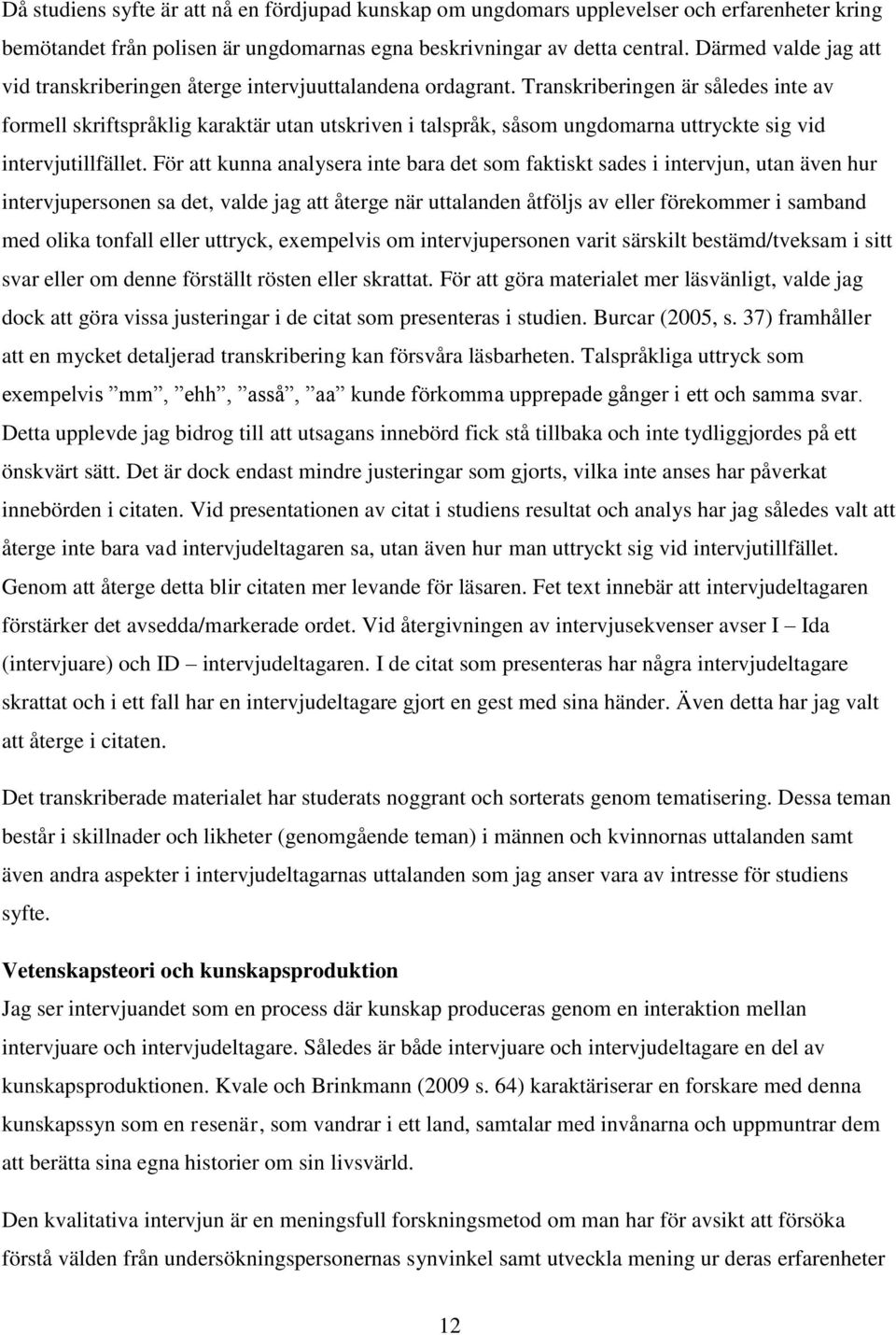 Transkriberingen är således inte av formell skriftspråklig karaktär utan utskriven i talspråk, såsom ungdomarna uttryckte sig vid intervjutillfället.