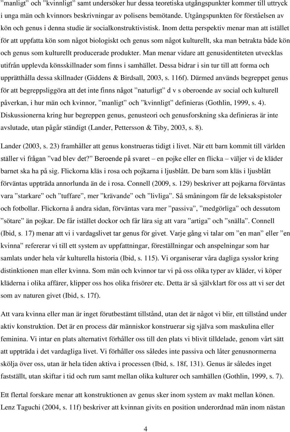 Inom detta perspektiv menar man att istället för att uppfatta kön som något biologiskt och genus som något kulturellt, ska man betrakta både kön och genus som kulturellt producerade produkter.