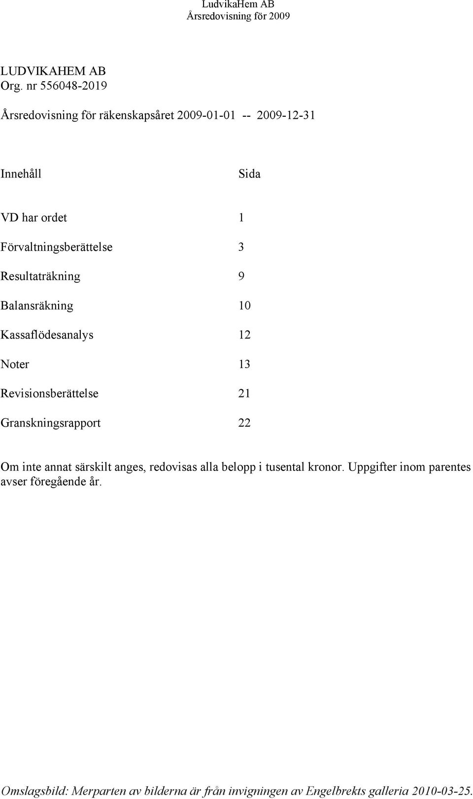 Förvaltningsberättelse 3 Resultaträkning 9 Balansräkning 10 Kassaflödesanalys 12 Noter 13 Revisionsberättelse 21