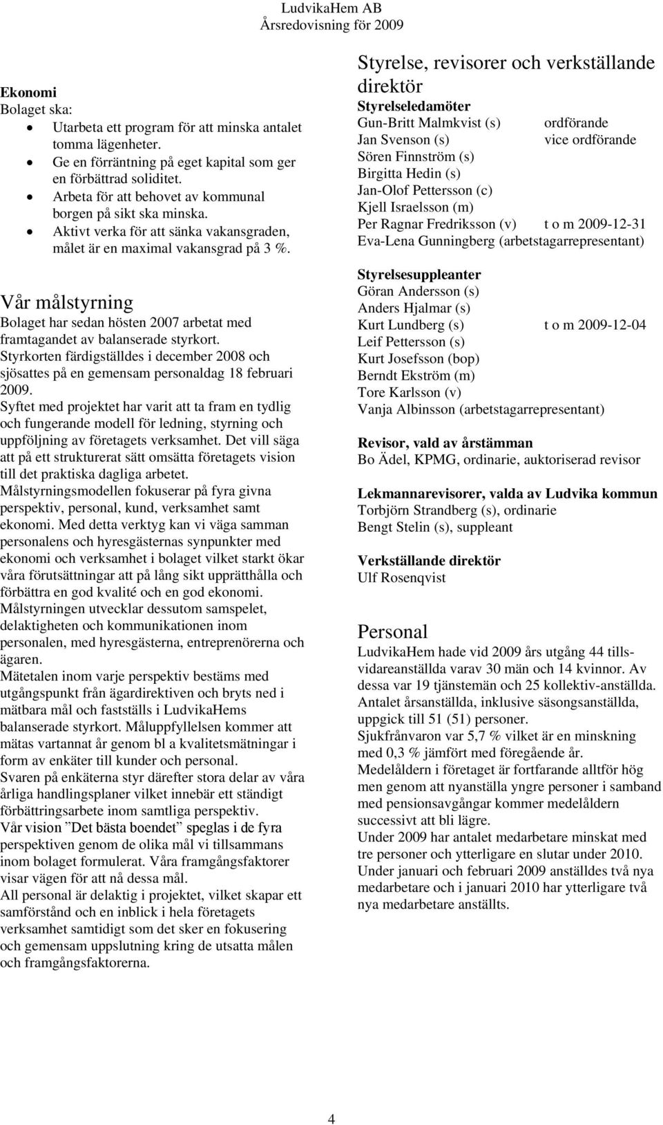 Vår målstyrning Bolaget har sedan hösten 2007 arbetat med framtagandet av balanserade styrkort. Styrkorten färdigställdes i december 2008 och sjösattes på en gemensam personaldag 18 februari 2009.