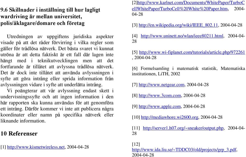 Det bästa svaret vi kunnat utröna är att detta faktiskt är ett fall där lagen inte hängt med i teknikutvecklingen men att det fortfarande är tillåtet att avlyssna trådlösa nätverk.