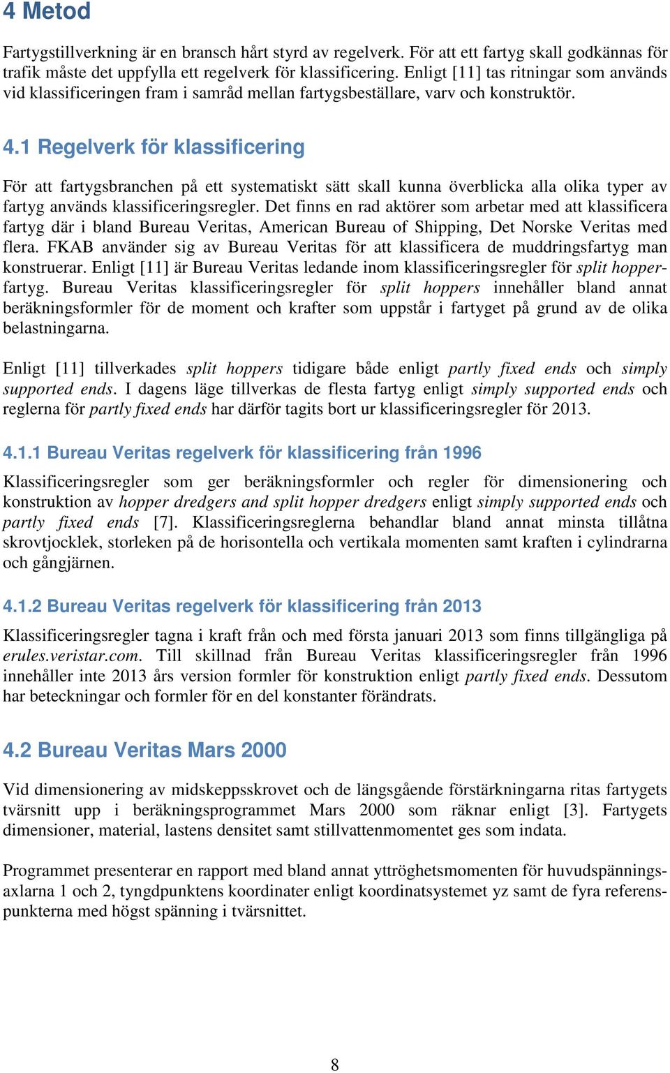 1 Regelverk för klassificering För att fartygsbranchen på ett systematiskt sätt skall kunna överblicka alla olika typer av fartyg används klassificeringsregler.