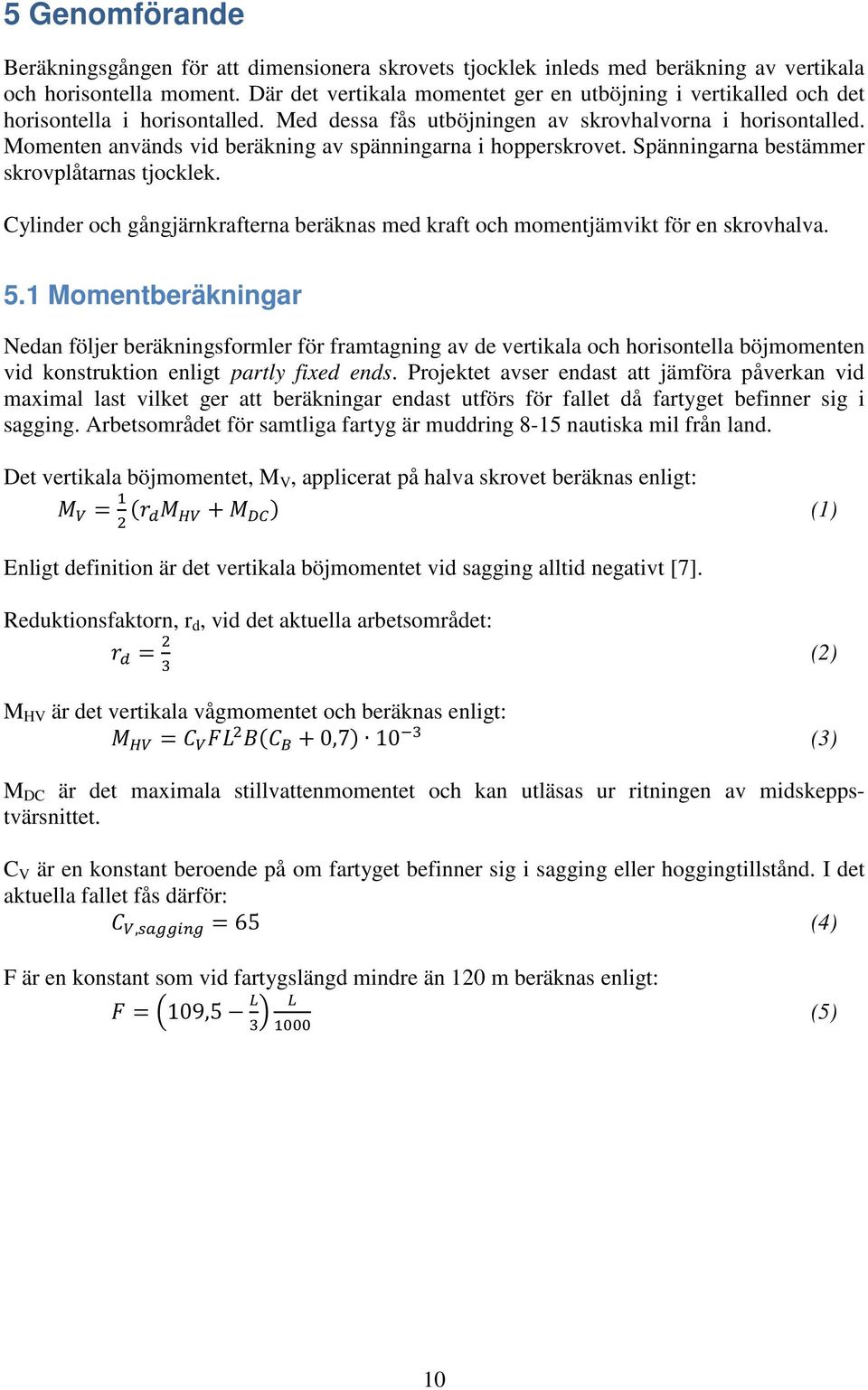 Momenten används vid beräkning av spänningarna i hopperskrovet. Spänningarna bestämmer skrovplåtarnas tjocklek. Cylinder och gångjärnkrafterna beräknas med kraft och momentjämvikt för en skrovhalva.