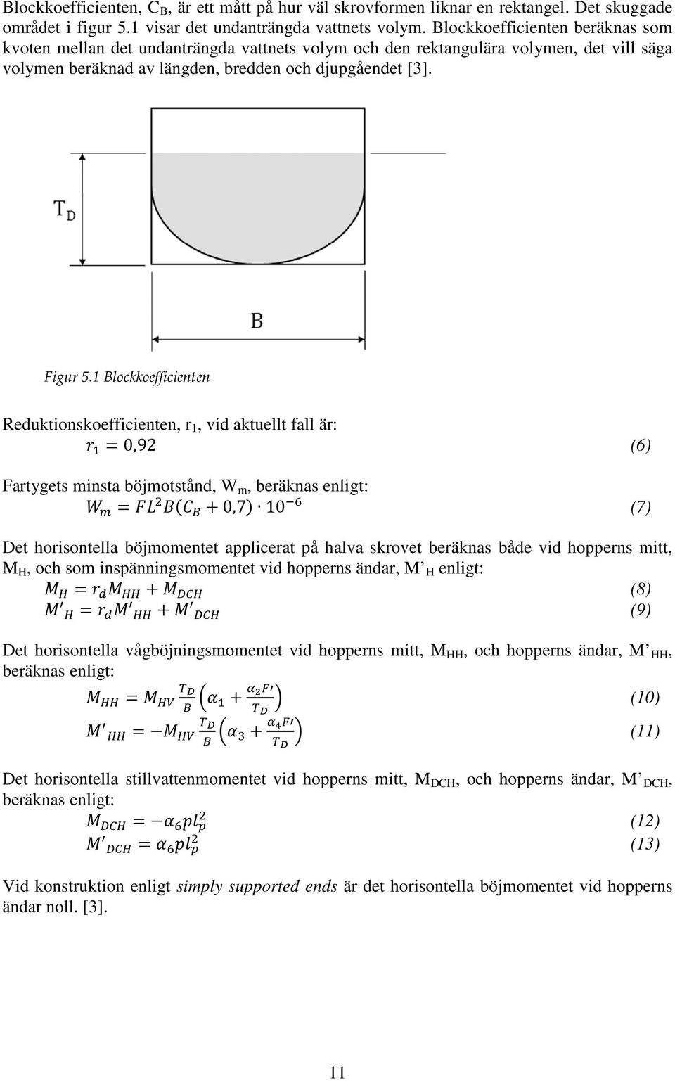 1 Blockkoefficienten Reduktionskoefficienten, r 1, vid aktuellt fall är: = 0,92 (6) Fartygets minsta böjmotstånd, W m, beräknas enligt: = + 0,7 10 (7) Det horisontella böjmomentet applicerat på halva