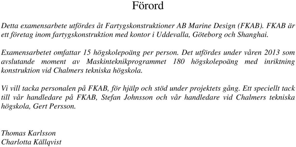 Det utfördes under våren 2013 som avslutande moment av Maskinteknikprogrammet 180 högskolepoäng med inriktning konstruktion vid Chalmers tekniska högskola.