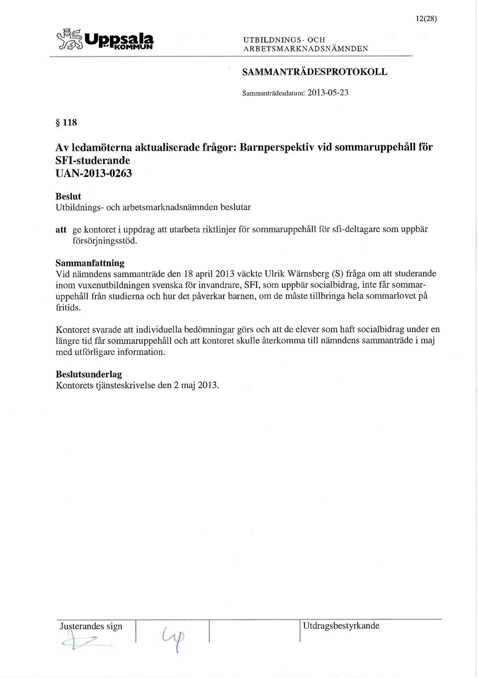 Vid nämndens sammanträde den 18 april 2013 väckte Ulrik Wärnsberg (S) fråga om att studerande inom vuxenutbildningen svenska för invandrare, SFI, som uppbär socialbidrag, inte får sommaruppehåll från