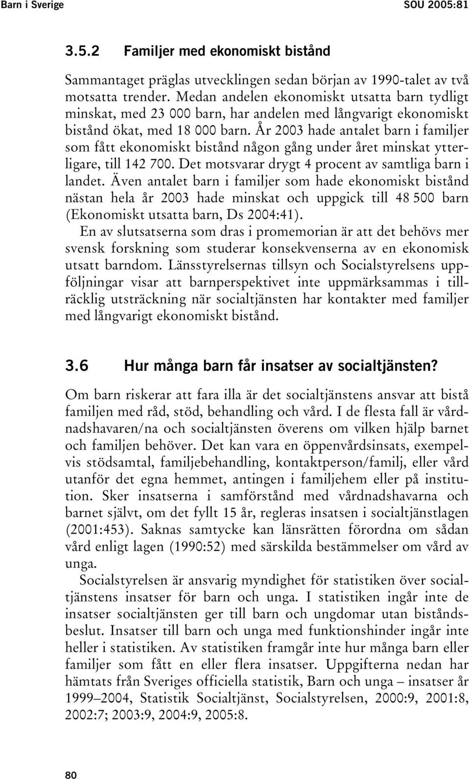 År 2003 hade antalet barn i familjer som fått ekonomiskt bistånd någon gång under året minskat ytterligare, till 142 700. Det motsvarar drygt 4 procent av samtliga barn i landet.