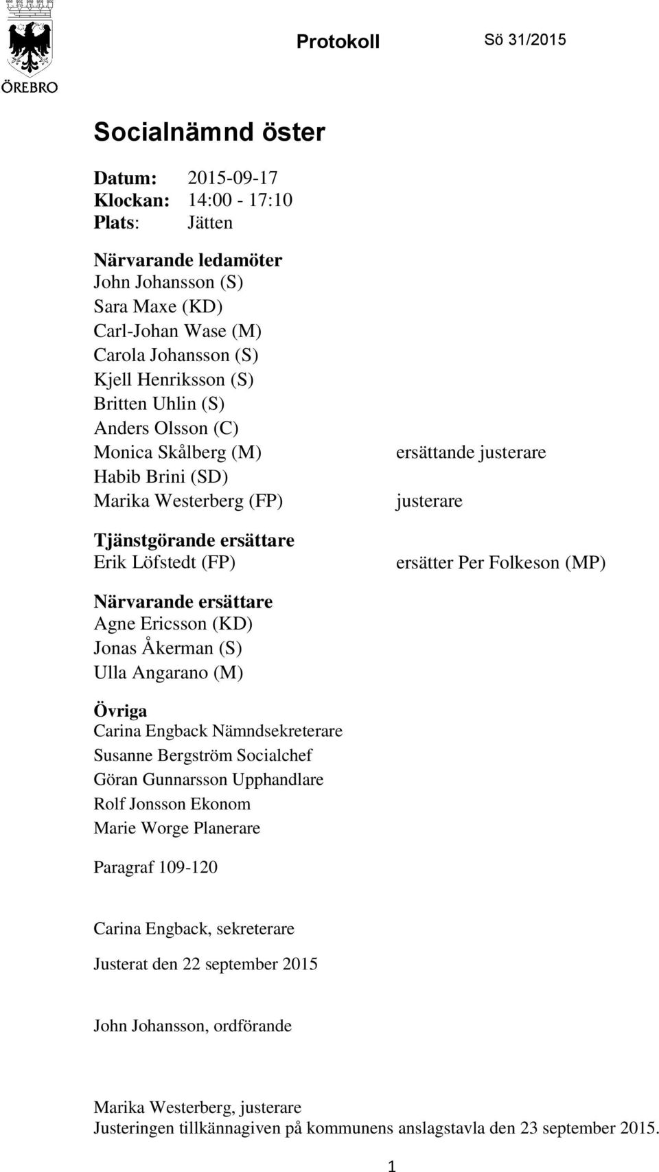 Folkeson (MP) Närvarande ersättare Agne Ericsson (KD) Jonas Åkerman (S) Ulla Angarano (M) Övriga Carina Engback Nämndsekreterare Susanne Bergström Socialchef Göran Gunnarsson Upphandlare Rolf Jonsson