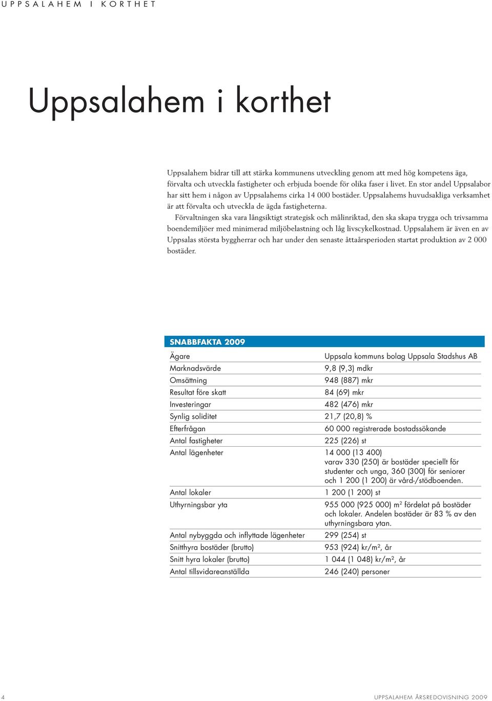 Förvaltningen ska vara långsiktigt strategisk och målinriktad, den ska skapa trygga och trivsamma boendemiljöer med minimerad miljöbelastning och låg livscykelkostnad.