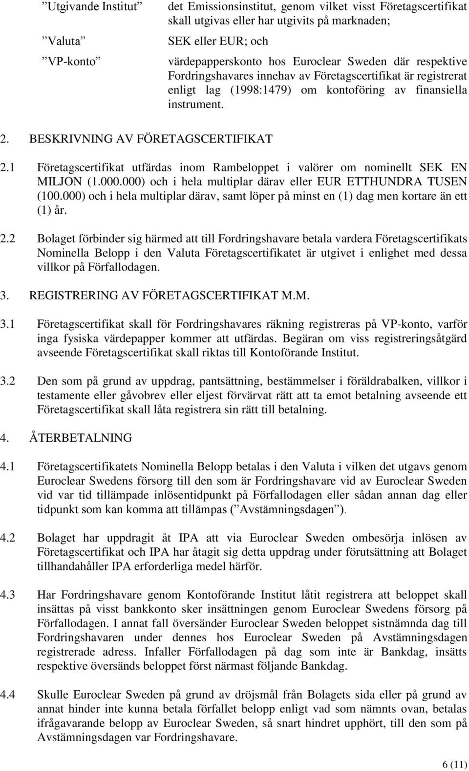 1 Företagscertifikat utfärdas inom Rambeloppet i valörer om nominellt SEK EN MILJON (1.000.000) och i hela multiplar därav eller EUR ETTHUNDRA TUSEN (100.