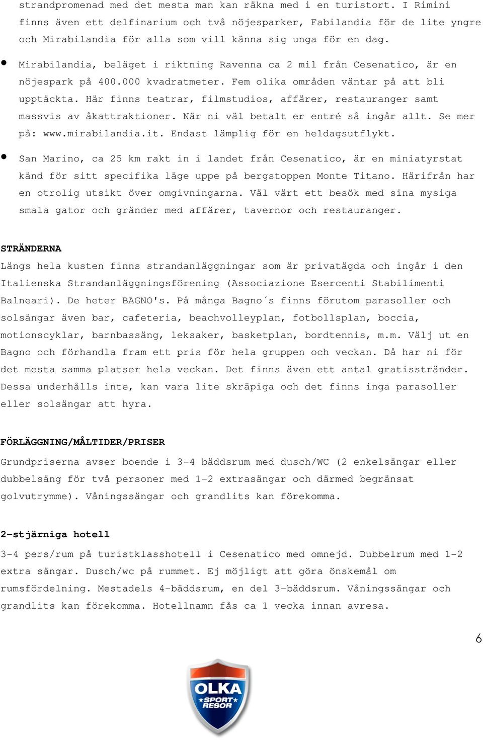 Mirabilandia, beläget i riktning Ravenna ca 2 mil från Cesenatico, är en nöjespark på 400.000 kvadratmeter. Fem olika områden väntar på att bli upptäckta.