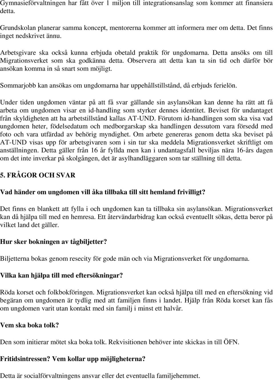 Observera att detta kan ta sin tid och därför bör ansökan komma in så snart som möjligt. Sommarjobb kan ansökas om ungdomarna har uppehållstillstånd, då erbjuds ferielön.