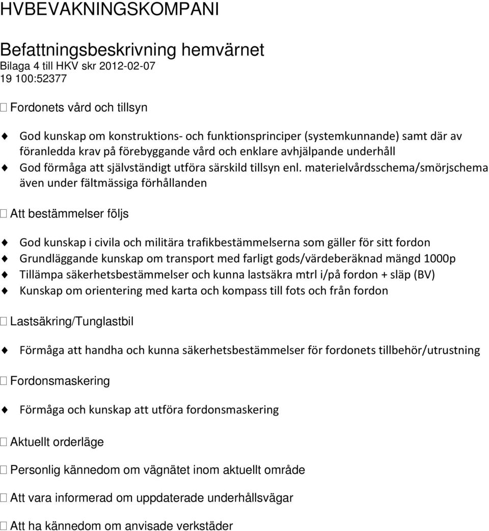 materielvårdsschema/smörjschema även under fältmässiga förhållanden Att bestämmelser följs God kunskap i civila och militära trafikbestämmelserna som gäller för sitt fordon Grundläggande kunskap om