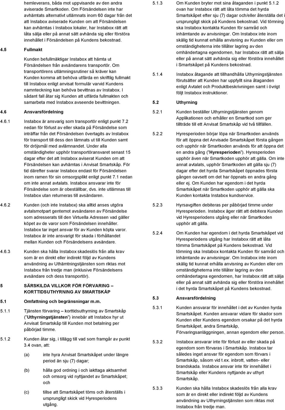 eller på annat sätt avhända sig eller förstöra innehållet i Försändelsen på Kundens bekostnad. Kunden befullmäktigar Instabox att hämta ut Försändelsen från avsändarens transportör.