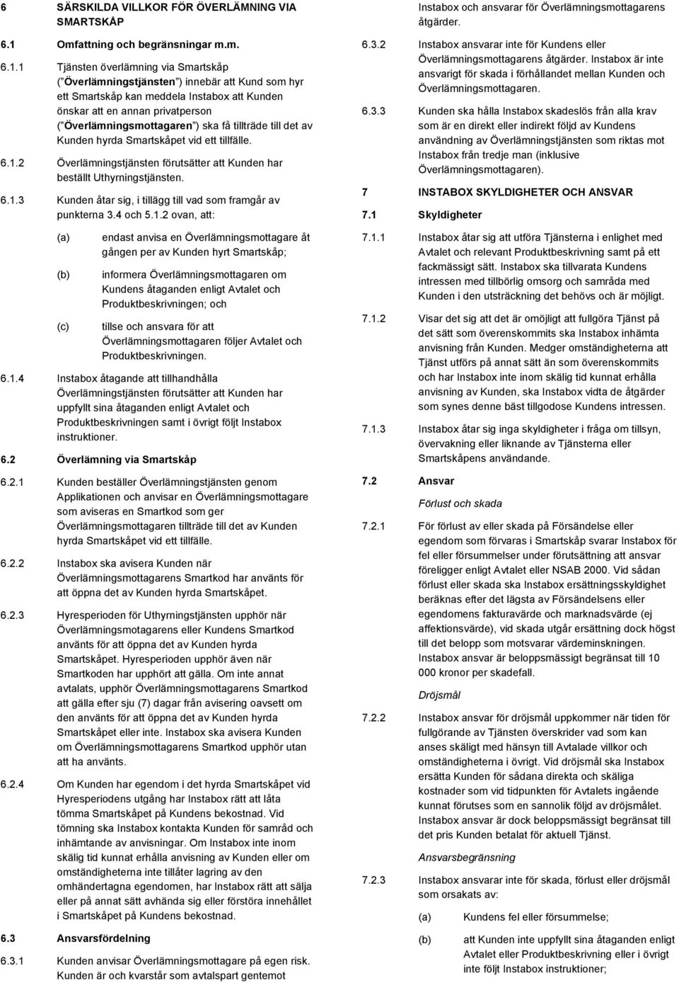 1 Tjänsten överlämning via Smartskåp ( Överlämningstjänsten ) innebär att Kund som hyr ett Smartskåp kan meddela Instabox att Kunden önskar att en annan privatperson ( Överlämningsmottagaren ) ska få